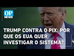 Entenda por que o Pix no Brasil é visto como “prática desleal” pelos EUA | O POVO NEWS