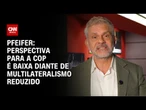 Pfeifer: Perspectiva para a COP é baixa diante de multilateralismo reduzido | CNN BRASIL