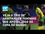 Veja o trio de arbitragem feminino que apitou jogo da Copa do Mundo l OP NEWS