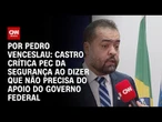 Análise: Castro crítica PEC da Segurança ao dizer que não precisa do governo federal | CNN ARENA