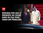 Entenda por que presente do Catar para os EUA pode virar um problema | LIVE CNN