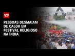 Calor intenso faz pessoas desmaiarem em festival na Índia | LIVE CNN