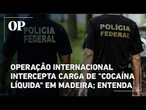 Operação intercepta carga de "cocaína líquida" em madeira; caso é uma das maiores apreensões do país
