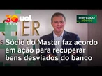 Sócio do Banco Master faz acordo na Justiça em ação para recuperar bens desviados do banco