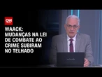 Waack: Mudanças na lei de combate ao crime subiram no telhado | WW