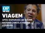 Após disparada do dólar, Haddad cancela viagem à Europa l O POVO NEWS