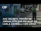 Juiz decreta prisão de jornalista que foi alvo de Carla Zambelli com arma em SP