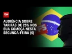 O que esperar de audiência sobre tarifas de 25% nos EUA nesta segunda-feira (6) | CNN NOVO DIA