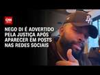 Nego Di é advertido pela Justiça após aparecer em posts nas redes sociais | CNN NOVO DIA