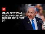 Israel deve votar acordo de cessar-fogo na sexta-feira (17) | CNN ARENA