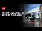 Nível do Rio Taquari cai mais três metros e sai da cota de inundação | BASTIDORES CNN