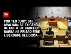 STF avaliará se exigência de corte de cabelo e barba na prisão fere liberdade religiosa | CNN 360º