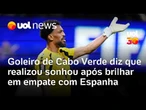 Copa do Mundo: Vozinha diz que realizou sonhou após brilhar em empate de Cabo Verde com Espanha