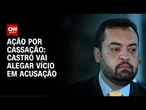 Defesa de Castro vai alegar vício em julgamento por cassação | CNN 360º