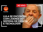 Ao vivo: Lula se encontra com líderes do sistema de ciência e tecnologia