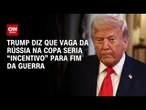 Trump sugere Rússia na Copa como incentivo para paz | CNN PRIME TIME