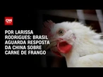 Análise: Brasil aguarda resposta da China sobre carne de frango | LIVE CNN