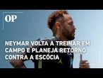 Neymar volta a treinar em campo e planeja retorno contra a Escócia