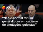 Moraes sobre Heleno: 'Não é normal um general quatro estrelas ter um caderno de anotações golpistas'