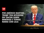 Análise: Trump tem interesse em tratar sobre minérios e terras raras com Lula | BASTIDORES CNN
