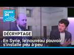 Décryptage : en Syrie, le nouveau pouvoir s'installe peu à peu • FRANCE 24