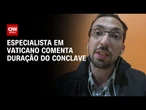 Conclave deve durar de dois a três dias, diz especialista em vaticano | AGORA CNN