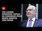 Cúpula do Congresso prevê menos embates com Fachin | BASTIDORES CNN