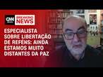 Especialista sobre libertação de reféns: Ainda estamos muito distantes da paz | AGORA CNN