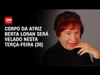 Corpo da atriz Berta Loran será velado no Rio de Janeiro | BASTIDORES CNN
