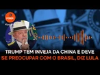 Trump tem inveja da China e deve se preocupar com o Brasil, diz Lula