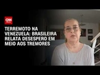 “Foram os piores 40 segundos da minha vida”, diz brasileira após terremotos na Venezuela | AGORA CNN