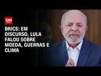 Brics: Em discurso, Lula falou sobre moeda, guerras e clima | CNN 360º