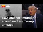 EUA atacam "múltiplos alvos" no Irã e Trump ameaça ampliar ofensiva