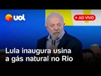 Lula fala ao vivo na inauguração de usina a gás natural no Rio de Janeiro; acompanhe evento