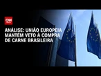 Análise: Europeus ainda resistem à compra de carne brasileira | WW