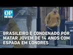 Brasileiro é condenado por matar jovem de 14 anos com espada em Londres | O POVO NEWS