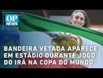 Bandeira vetada aparece em estádio durante jogo do Irã na Copa do Mundo | OP NEWS