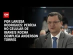 Perícia no celular de Ibaneis Rocha complica Anderson Torres | BASTIDORES CNN