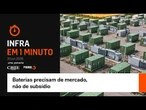 Infra em 1 Minuto: Baterias precisam de mercado, não de subsídio