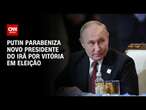 Putin parabeniza novo presidente do Irã por vitória em eleição | AGORA CNN