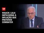 Waack: Lula impulsiona a inflação que pretende combater | WW