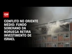 Maior fundo soberano do mundo retira investimento de empresas de Israel | BASTIDORES CNN