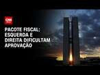 Pacote fiscal: Esquerda e direita dificultam aprovação | CNN 360º