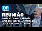 Governo convoca reunião após EUA confirmar tarifa de 25% sobre aço e alumínio | O POVO News