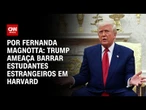 Análise: Trump ameaça barrar estudantes estrangeiros em Harvard | CNN 360°