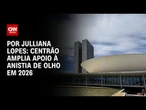 Análise: Centrão amplia apoio à anistia de olho em 2026 | CNN ARENA