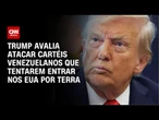 Trump avalia atacar cartéis que tentarem entrar nos EUA por terra | CNN PRIME TIME