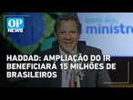 Haddad: isenção do IR até R$ 5 mil reduz desigualdade e ajuda famílias | O POVO News