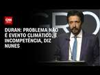 Duran: Problema não é evento climático, é incompetência, diz Nunes | LIVE CNN