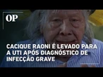 Cacique Raoni é levado para a UTI após diagnóstico de infecção grave